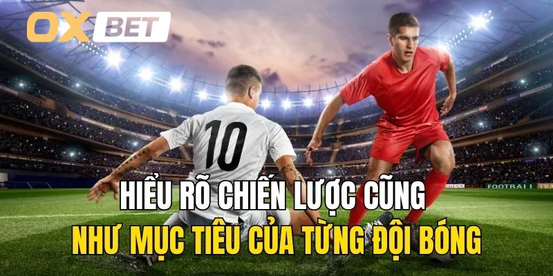 Hiểu rõ chiến lược cũng như mục tiêu của từng đội bóng