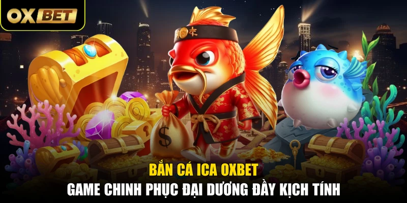 Bắn Cá ICA OXBET - Game Chinh Phục Đại Dương Đầy Kịch Tính