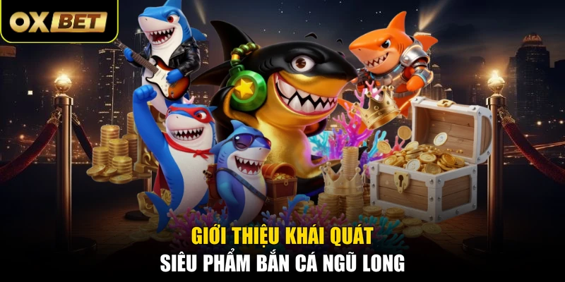 Giới thiệu khái quát siêu phẩm Bắn Cá Ngũ Long
