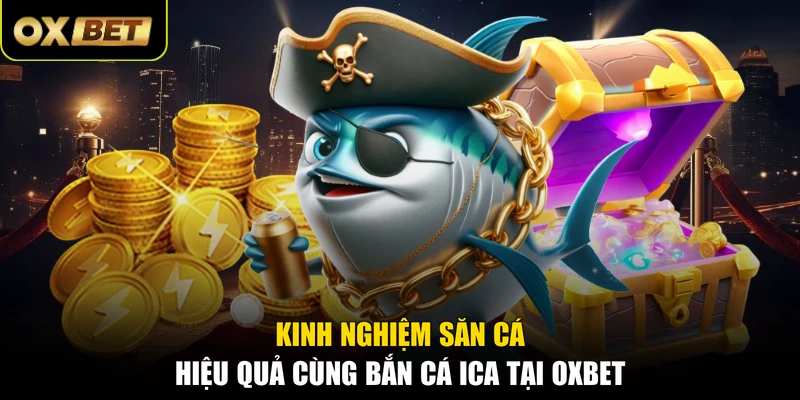 Kinh nghiệm săn cá hiệu quả cùng bắn cá ICA tại OXBET