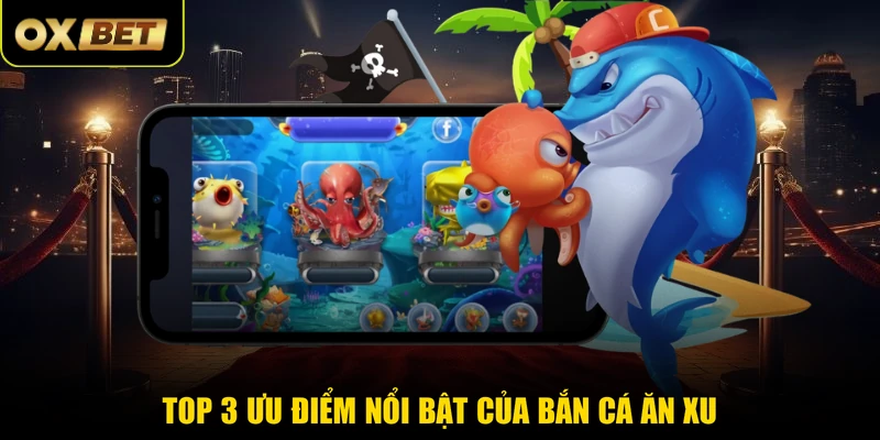 Top 3 ưu điểm nổi bật của bắn cá ăn xu
